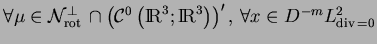 $\forall \mu\in {\cal N}_{{\mathrm{rot\,}}}^\bot\cap \left({\cal C}^0\left({\rm I\!R}^3;{\rm I\!R}^3\right)\right)',\,\forall x\in D^{-m}L^2_{{\mathrm{div\,}}=0}$