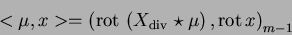 \begin{eqnarray*}<\mu,x>=\left({\mathrm{rot\,}}\left( X_{\mathrm{div\,}}\star \mu\right),{\mathrm{rot\,}}x\right)_{m-1}
\end{eqnarray*}